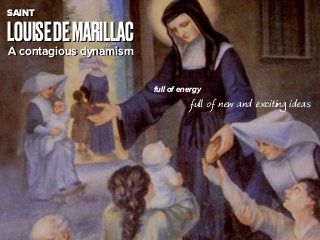 LOUISEDEMARILLAC
SAINT
A contagious dynamism
full of energy
full of new and exciting ideas
 