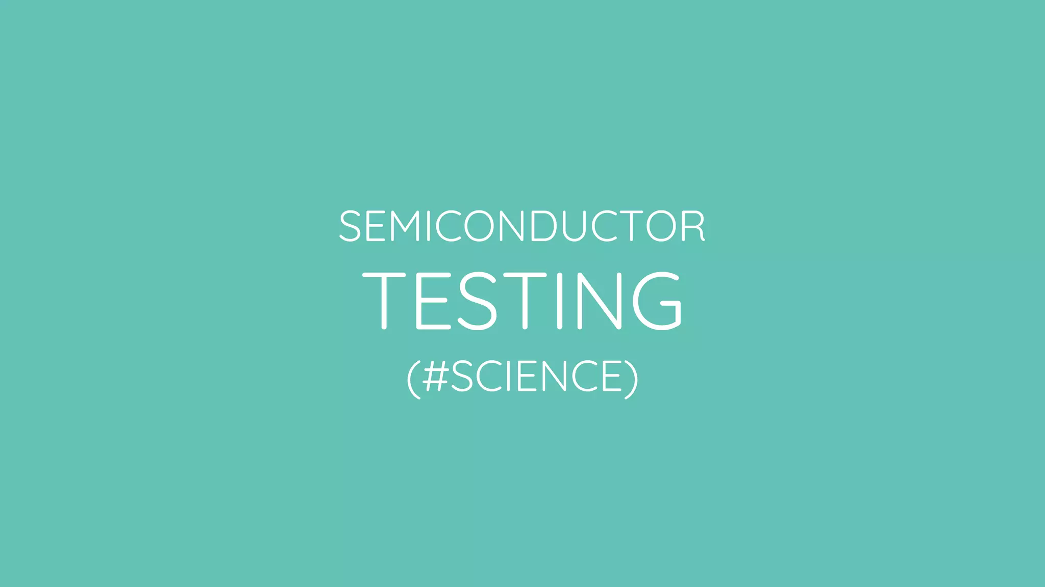 SEMICONDUCTOR
TESTING
(#SCIENCE)
 