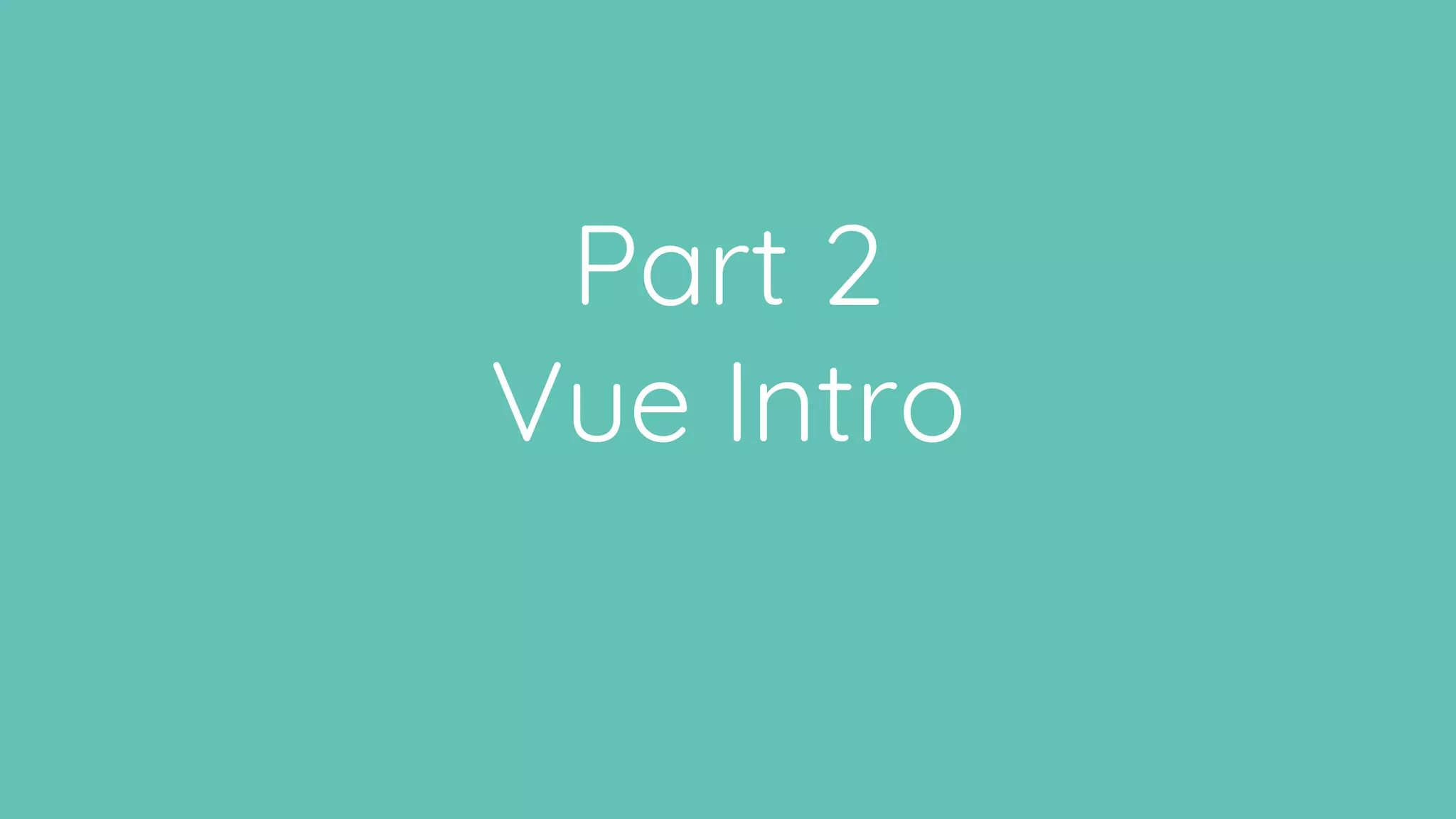 Part 2
Vue Intro
 