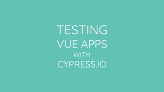 TESTING
VUE APPS
WITH
CYPRESS.IO
 
