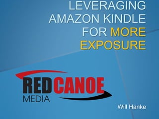 LEVERAGING
AMAZON KINDLE
FOR MORE
EXPOSURE
Will Hanke
 