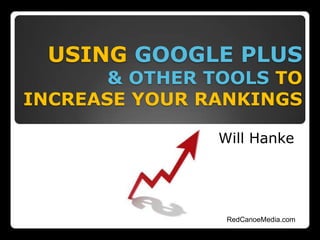 USING GOOGLE PLUS
& OTHER TOOLS TO
INCREASE YOUR RANKINGS
Will Hanke
RedCanoeMedia.com
 
