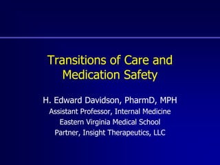 Transitions of Care and Medication Safety H. Edward Davidson, PharmD, MPH Assistant Professor, Internal Medicine Eastern Virginia Medical School Partner, Insight Therapeutics, LLC 