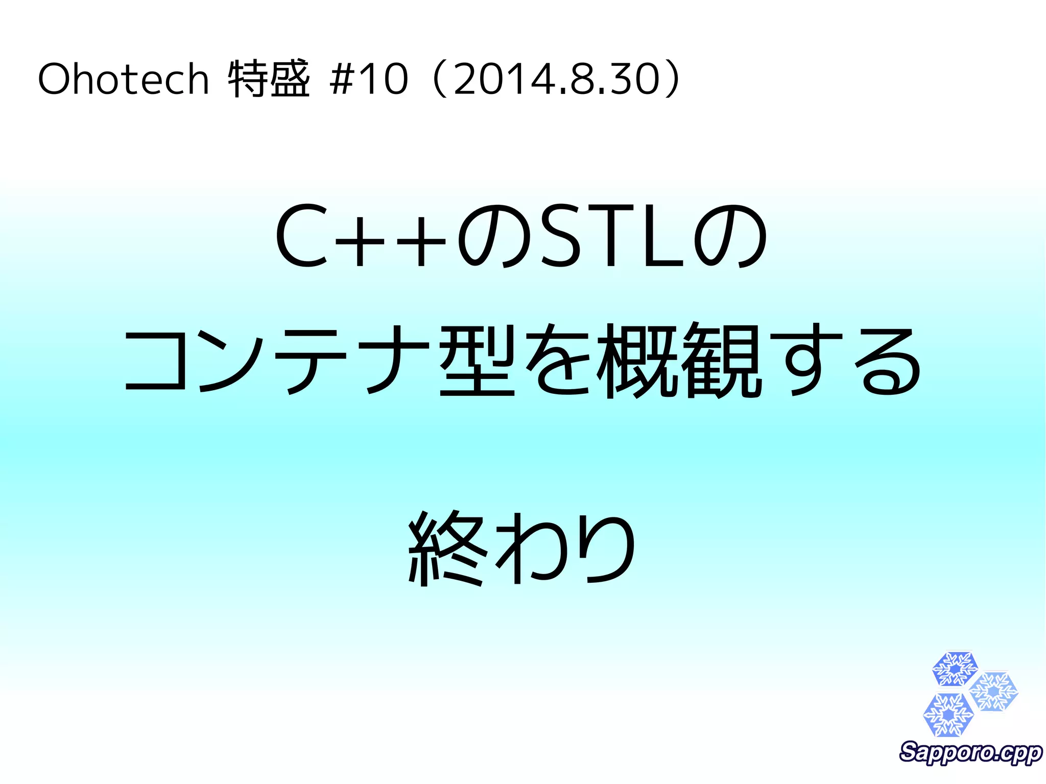 Ohotech 特盛 #10（2014.8.30） 
C++のSTLの 
コンテナ型を概観する 
終わり 
