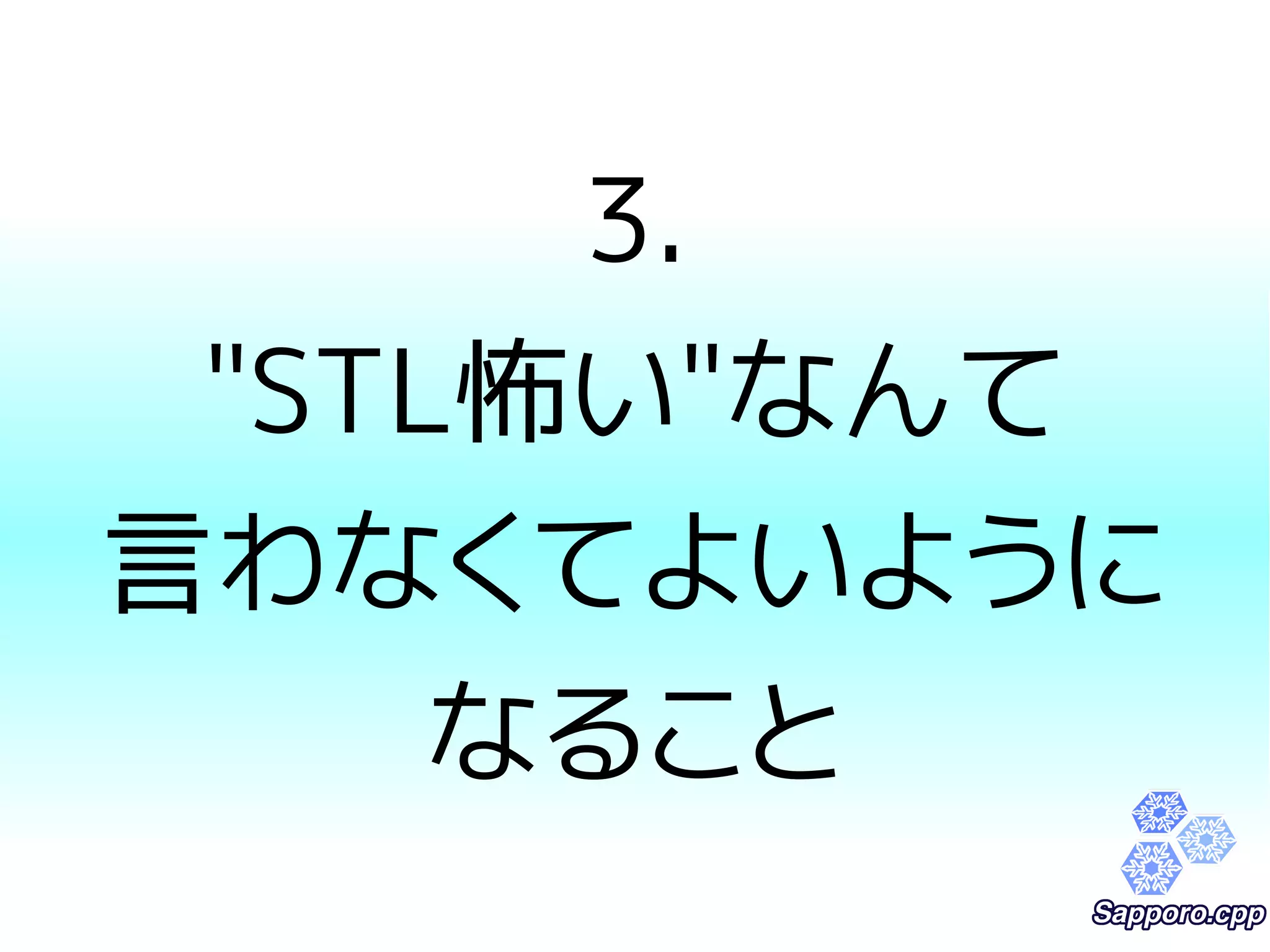 3. 
"STL怖い"なんて 
言わなくてよいように 
なること 
 