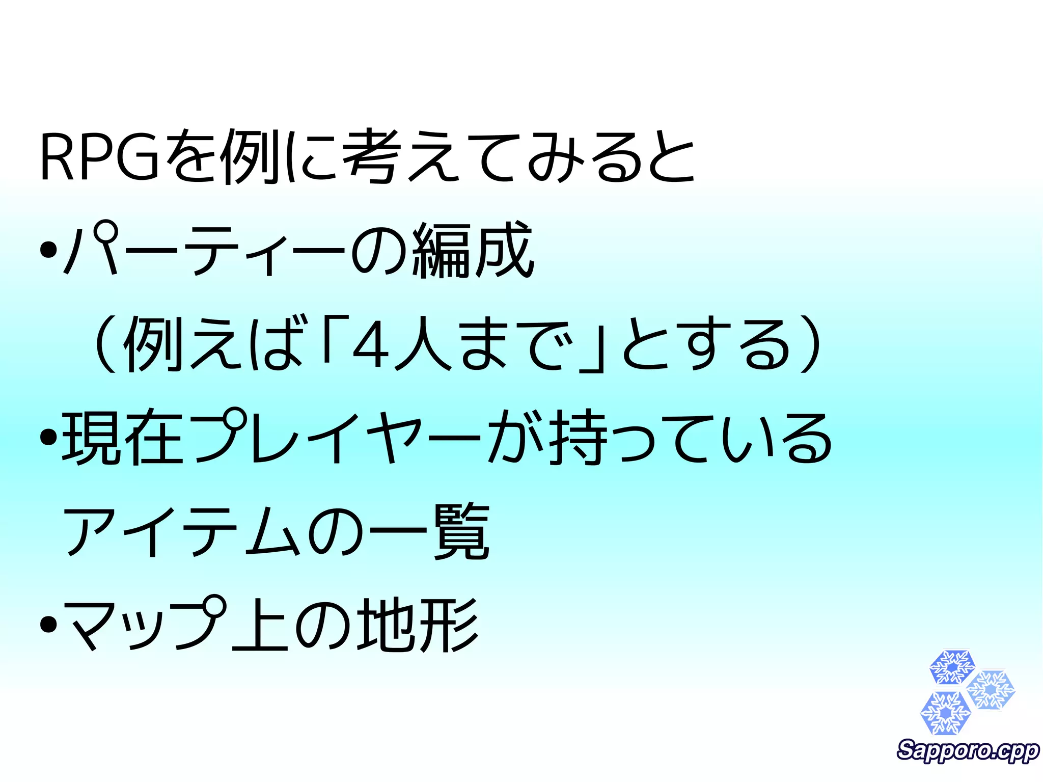 RPGを例に考えてみると 
●パーティーの編成 
（例えば「4人まで」とする） 
●現在プレイヤーが持っている 
アイテムの一覧 
●マップ上の地形 
 