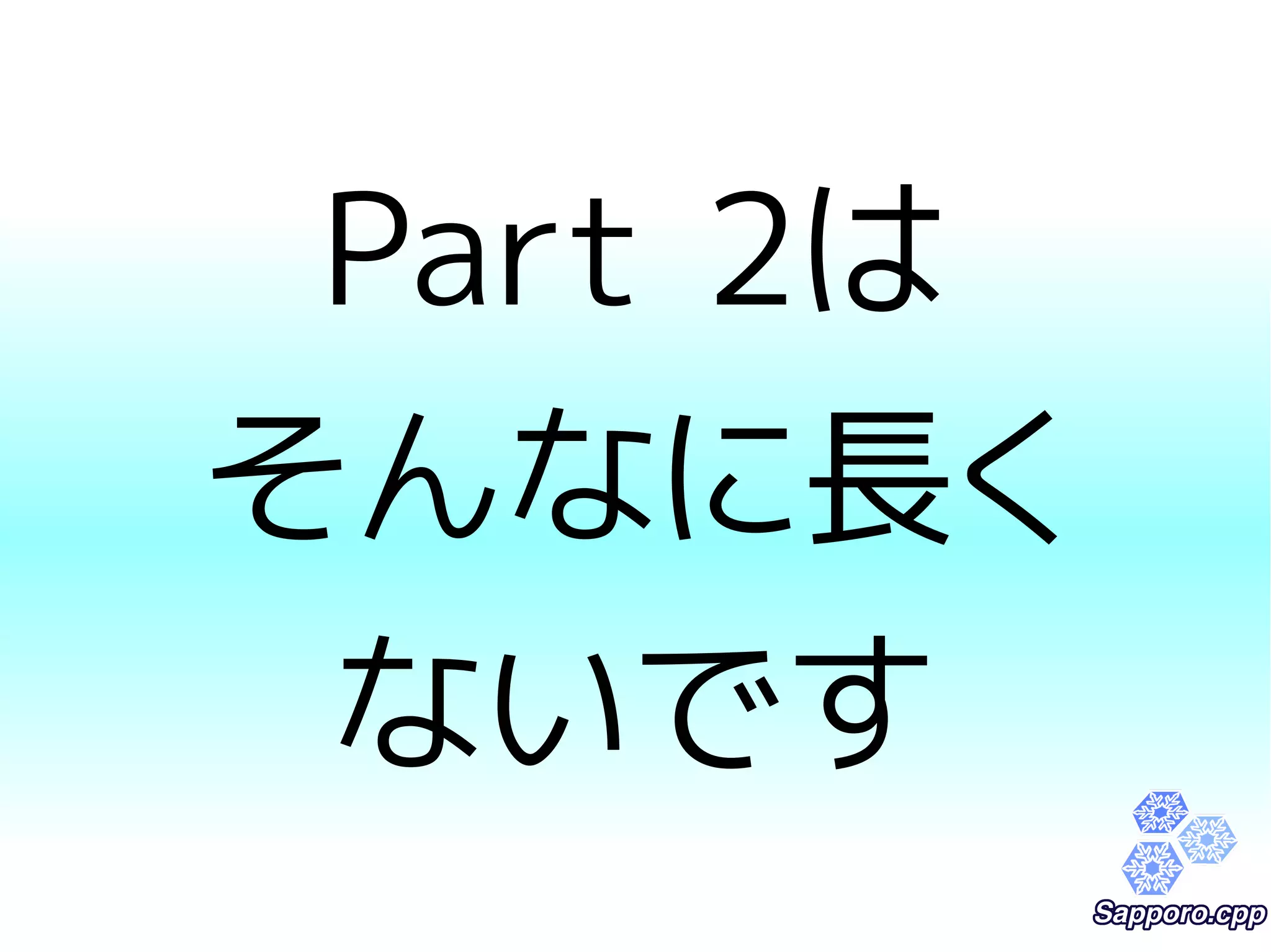 Part 2は 
そんなに長く 
ないです 
 