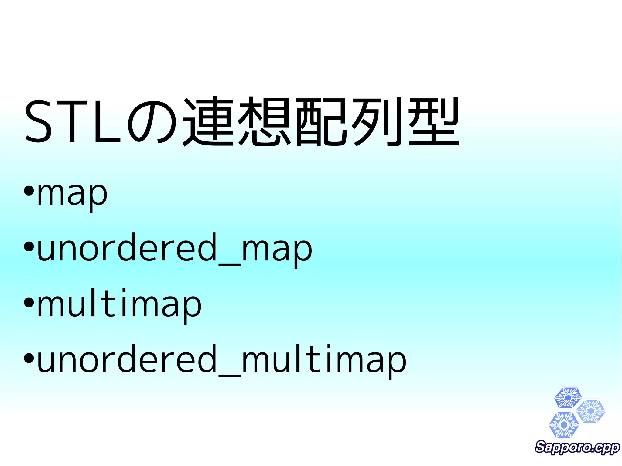STLの連想配列型 
●map 
●unordered_map 
●multimap 
●unordered_multimap 
 