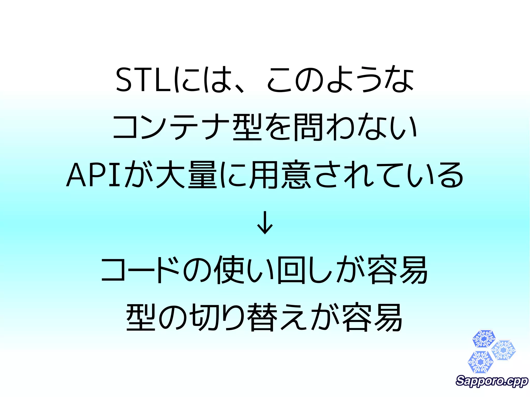 STLには、このような 
コンテナ型を問わない 
APIが大量に用意されている 
↓ 
コードの使い回しが容易 
型の切り替えが容易 
 