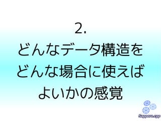 2. 
どんなデータ構造を 
どんな場合に使えば 
よいかの感覚 
 