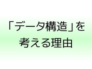 「データ構造」を 
考える理由 
 