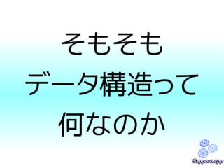 そもそも 
データ構造って 
何なのか 
 