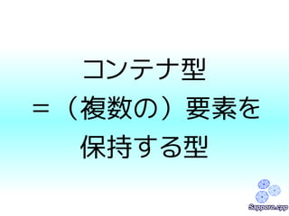 コンテナ型 
＝（複数の）要素を 
保持する型 
 