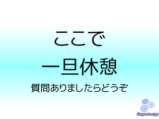 ここで 
一旦休憩 
質問ありましたらどうぞ 
 