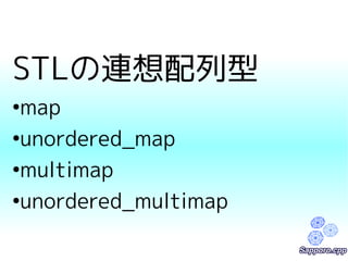 STLの連想配列型 
●map 
●unordered_map 
●multimap 
●unordered_multimap 
 