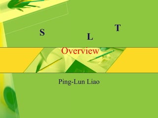 Overview
Ping-Lun Liao
S T
L