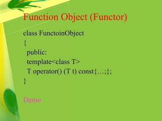 class FunctoinObject
{
public:
template<class T>
T operator() (T t) const{…;};
}
Demo
Function Object (Functor)
 