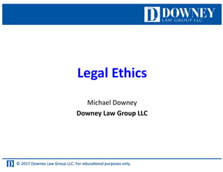 Legal	Ethics
Michael	Downey
Downey	Law	Group	LLC
 