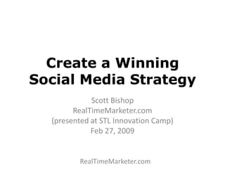 Create a Winning Social Media Strategy Scott Bishop RealTimeMarketer.com (presented at STL Innovation Camp) Feb 27, 2009 RealTimeMarketer.com 