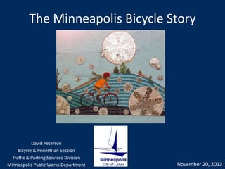 The Minneapolis Bicycle Story
November 20, 2013
David Peterson
Bicycle & Pedestrian Section
Traffic & Parking Services Division
Minneapolis Public Works Department
 