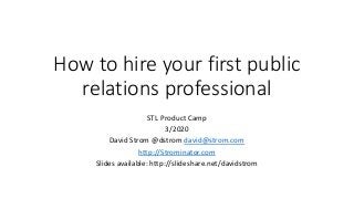 How to hire your first public
relations professional
STL Product Camp
3/2020
David Strom @dstrom david@strom.com
http://Strominator.com
Slides available: http://slideshare.net/davidstrom
 