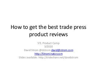 How to get the best trade press
product reviews
STL Product Camp
3/2020
David Strom @dstrom david@strom.com
http://Strominator.com
Slides available: http://slideshare.net/davidstrom
 