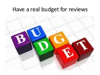 Have a real budget for reviews
 