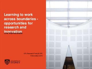 The University of Sydney Page 1
Learning to work
across boundaries -
opportunities for
research and
innovationLina Markauskaite
STL Research Fest @ CPC
5 November 2015
 