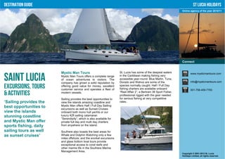 Destination Guide                                                                                                             St Lucia Holidays
                                                                                                                   Online agency of the year 2010/11




                                                                                                                   Connect


                        Mystic Man Tours                             St. Lucia has some of the deepest waters              www.mysticmantours.com

Saint Lucia             Mystic Man Tours offers a complete range
                        of ocean adventures to visitors. The
                        company has grown a solid reputation by
                                                                     in the Caribbean making fishing very
                                                                     accessible year-round. Blue Marlin, Tuna,
                                                                     Dorado and Wahoo are some of the                      info@mysticmantours.com

Excursions, Tours       offering good value for money, excellent
                        customer service and operates a fleet of
                                                                     species normally caught. Half / Full Day
                                                                     fishing charters are available onboard                001-758-459-7783
& Activities            modern vessels.                              “Reel Affair 2”, a Bertram 38 Sport Fisher,
                                                                     professional rigged with the gear needed
                        Sailing provides the best opportunities to   for serious fishing at very competitive
‘Sailing provides the   view the islands amazing coastline and       rates.
best opportunities to   Mystic Man offers Half / Full Day Sailing
                        excursions as well as Sunset Cruises
view the islands        onboard both mono hull yachts or our
stunning coastline      luxury 42ft sailing catamaran
                        “Serendipity”; which is also available for
and Mystic Man offer    private full day and multi day charters
sports fishing, daily   from anywhere on the island.

sailing tours as well   Soufriere also boasts the best areas for
as sunset cruises’      Whale and Dolphin Watching only a few
                        miles offshore; and the snorkel excursions
                        and glass bottom boat tours provide
                        exceptional access to coral reefs and
                        other marine life in the Soufriere Marine
                        Management Area.
                                                                                                                   Copyright © 2001-2012 St. Lucia
                                                                                                                   Holidays Limited, all rights reserved.
 