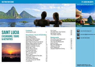 Destination Guide                                                                                       St Lucia Holidays
                                                                                             Online agency of the year 2010/11




                                                                                             Connect


                    Contents                              Cox Tours                     23           www.stluciaholidays.net

Saint Lucia         Introducing St Lucia

                    Excursions, Tours & Activities
                                                     3    The Reef Kite + Surf Centre
                                                          Sea Spray Cruises
                                                          The Visitor Channel
                                                                                        24
                                                                                        25
                                                                                        26           excursions@stluciaholidays.net

Excursions, Tours   Our Planet Centre
                    Saluna Watersports
                                                     4
                                                     5    Restaurants                                044-845-365-6565
& Activities        Hackshaw’s Boat Charters
                    Rent-A-Ride Car Rental
                                                     6
                                                     7
                                                          The Cliff at Cap Restaurant
                                                          Fire Grill Restaurant
                                                                                        27
                                                                                        28
                    Best Rates 24 Hours Car Rental   8    The Coal Pot Restaurant       29
                    Bateau Mygo Sailing Charters     9    Spice of India                30
                    Dreamy Weddings & Tours          10   Big Chef Steakhouse           31
                    Eastern Caribbean Diving         11   Tapas on the Bay              31
                    Mystic Man Tours                 12   Buzz Restaurant               32
                    Scuba Steve’s Diving             13   Jacques Waterfront Dining     33
                    A-Touring Services               14
                    Real St. Lucia Tours             15
                    St. Lucia Executive              16
                    Spice Travel                     17
                    The Health & Beauty Day Spa      18
                    Vistarama Tours                  19
                    The Exodus Adventure             20
                    St Lucia Luxury Car Rental       21
                    LucianStyle                      22

                                                                                             Copyright © 2001-2012 St. Lucia
                                                                                             Holidays Limited, all rights reserved.
 