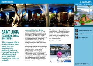 Destination Guide                                                                                                          St Lucia Holidays
                                                                                                                Online agency of the year 2010/11




                                                                                                                Connect


                        Jacques Waterfront Dining                      The restaurant is open for lunch and             www.jacquesrestaurant.com

Saint Lucia             Jacques Waterfront Dining is one of St.
                        Lucia's most popular restaurants, with a
                        long-standing reputation for consistency
                                                                       dinner Monday to Saturday. In the high
                                                                       season, on Sundays Jacques offers a
                                                                       Mediterranean Brunch, featuring the              cathy@jacquesrestaurant.com

Excursions, Tours       in both the quality of the food and the
                        service with which it is delivered. Recently
                                                                       David Bode Trio, an interesting mix of
                                                                       Saxophone, Bass and Steel Pan playing            001-758-458-1900
& Activities            re-located, this intimate and elegant
                        waterfront restaurant is set within the
                                                                       soft background Jazz.

                        main tourist area of Rodney Bay with           Excellence since 1999
‘Chef Jacques offers    superb uninterrupted views of the marina
an exciting and fresh   and hills beyond.

menu from the           Chef Jacques offers an exciting and fresh
Mediterranean           menu from the Mediterranean region of
                        his home country France, with a
region of his home      Caribbean twist using fresh local
country France, with    ingredients wherever possible. Besides
                        the regular lunch and dinner menus,
a Caribbean twist       Jacques very often features specials such
using fresh local       as lobster when it is available. Jacques
                        also offers outside catering and is the
ingredients wherever    caterer of choice for many weddings and
possible’               special events.


                                                                                                                Copyright © 2001-2012 St. Lucia
                                                                                                                Holidays Limited, all rights reserved.
 