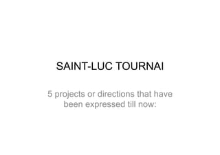 SAINT-LUC TOURNAI

5 projects or directions that have
    been expressed till now:
 