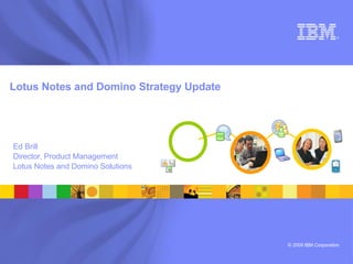 ®




Lotus Notes and Domino Strategy Update




Ed Brill
Director, Product Management
Lotus Notes and Domino Solutions




                                         © 2009 IBM Corporation
 
