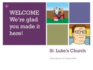 +
St. Luke’s Church
Family Service 4th October 2009
WELCOME
We’re glad
you made it
here!
 