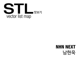 STLvector list map
NHN NEXT
남현욱
맛보기
 