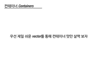 컨테이너 Containers
우선 제일 쉬운 vector를 통해 컨테이너 맛만 살짝 보자
 
