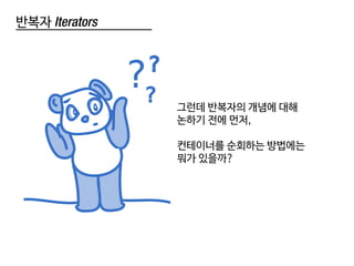 반복자 Iterators
그런데 반복자의 개념에 대해
논하기 전에 먼저,
컨테이너를 순회하는 방법에는
뭐가 있을까?
 