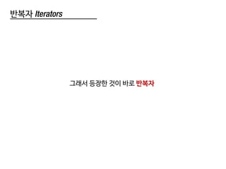 반복자 Iterators
그래서 등장한 것이 바로 반복자
 