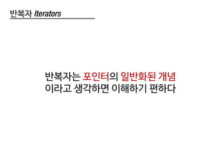 반복자 Iterators
반복자는 포인터의 일반화된 개념
이라고 생각하면 이해하기 편하다
 