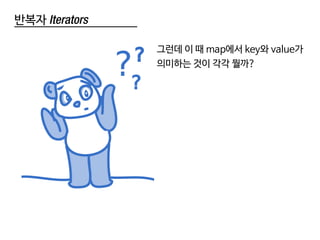 반복자 Iterators
그런데 이 때 map에서 key와 value가
의미하는 것이 각각 뭘까?
 
