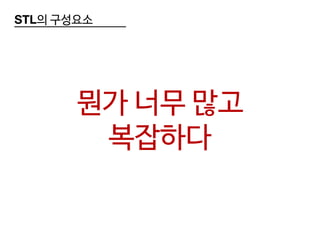 STL의 구성요소
뭔가 너무 많고
복잡하다
 