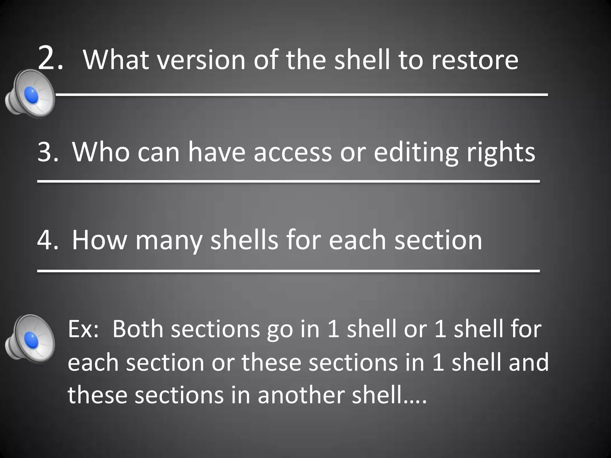 2. What version of the shell to restore

3. Who can have access or editing rights

4. How many shells for each section

  Ex: Both sections go in 1 shell or 1 shell for
  each section or these sections in 1 shell and
  these sections in another shell….
 