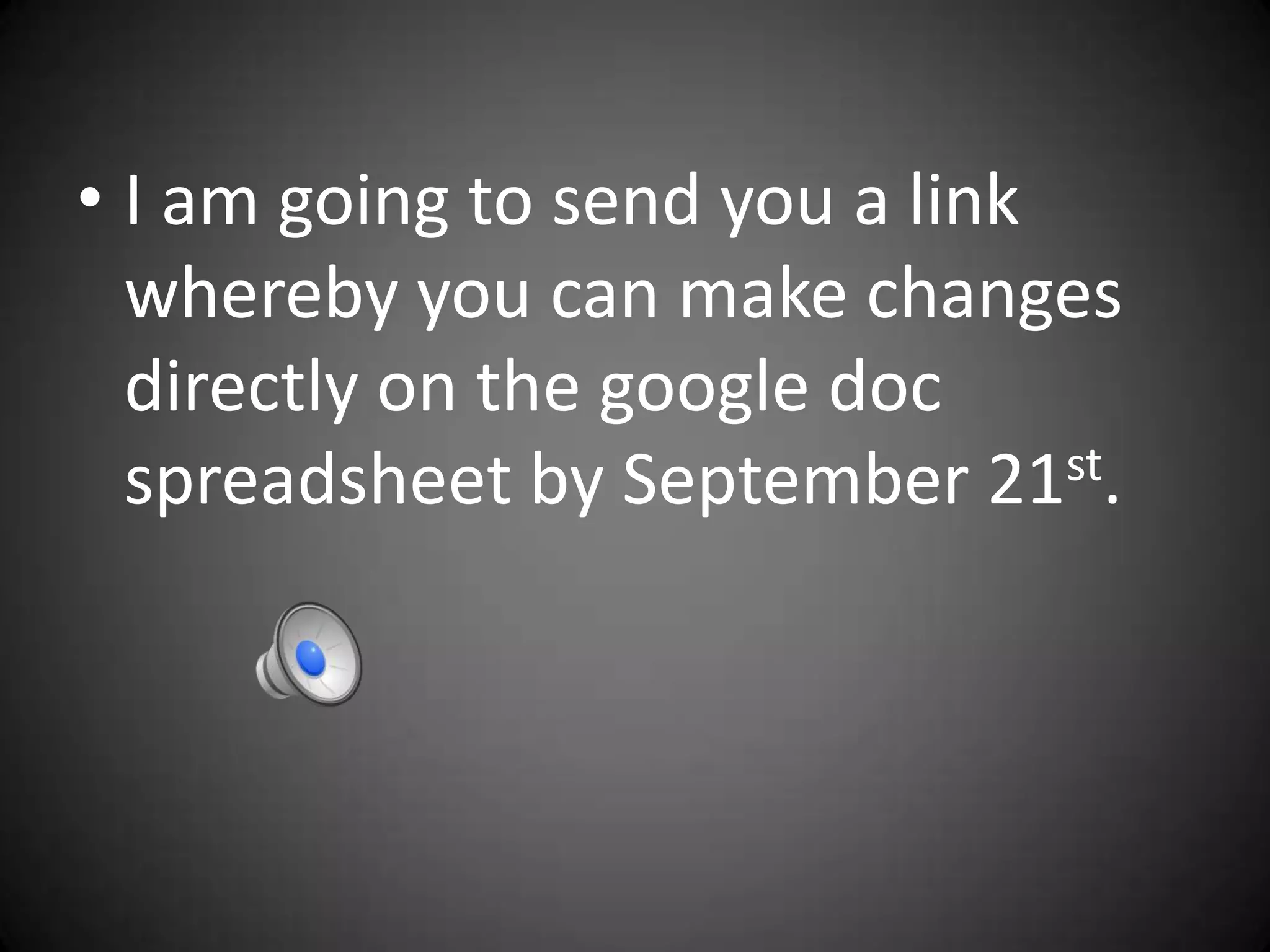 • I am going to send you a link
  whereby you can make changes
  directly on the google doc
  spreadsheet by September 21st.
 