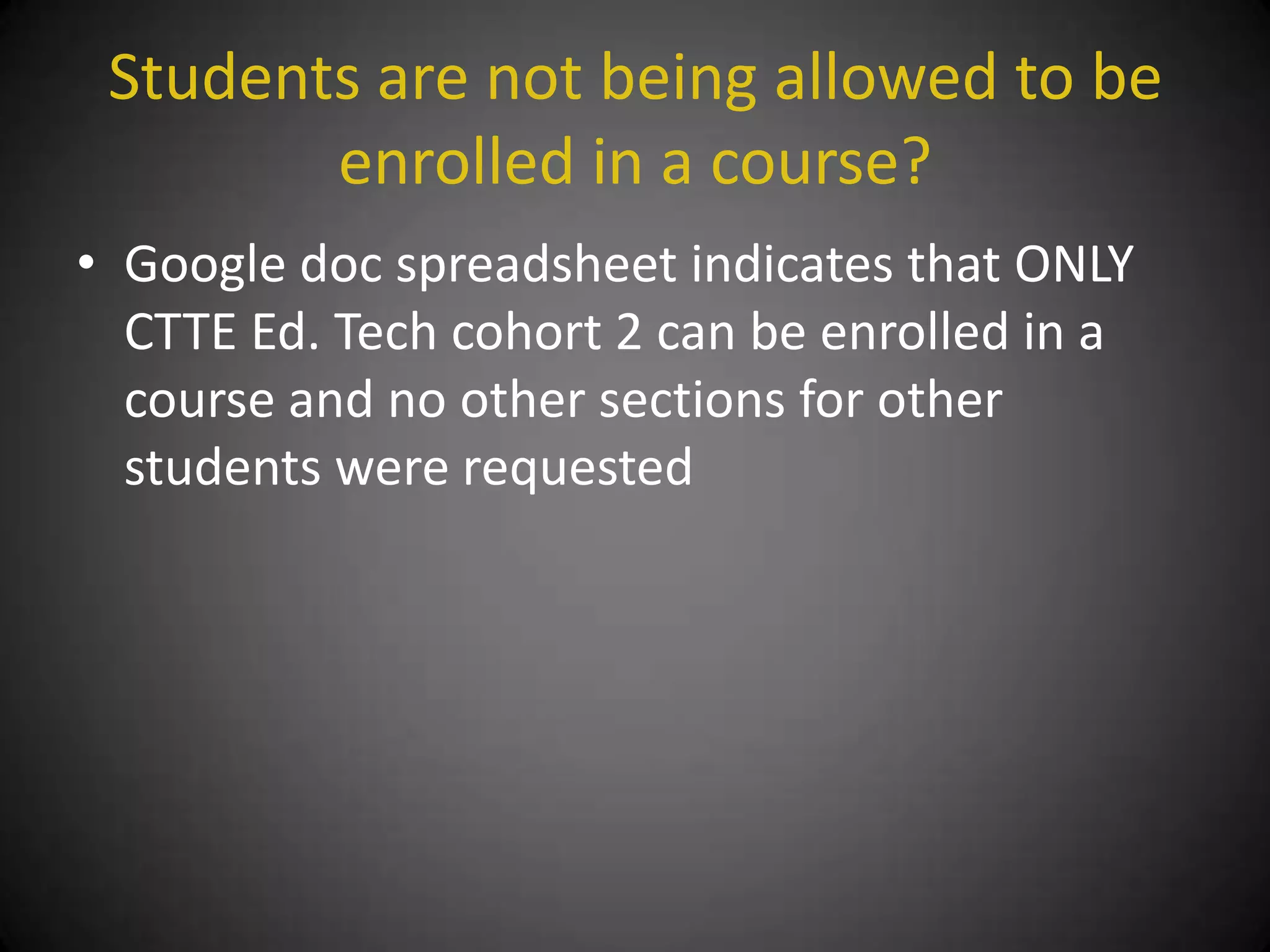 Students are not being allowed to be
        enrolled in a course?
• Google doc spreadsheet indicates that ONLY
  CTTE Ed. Tech cohort 2 can be enrolled in a
  course and no other sections for other
  students were requested
 