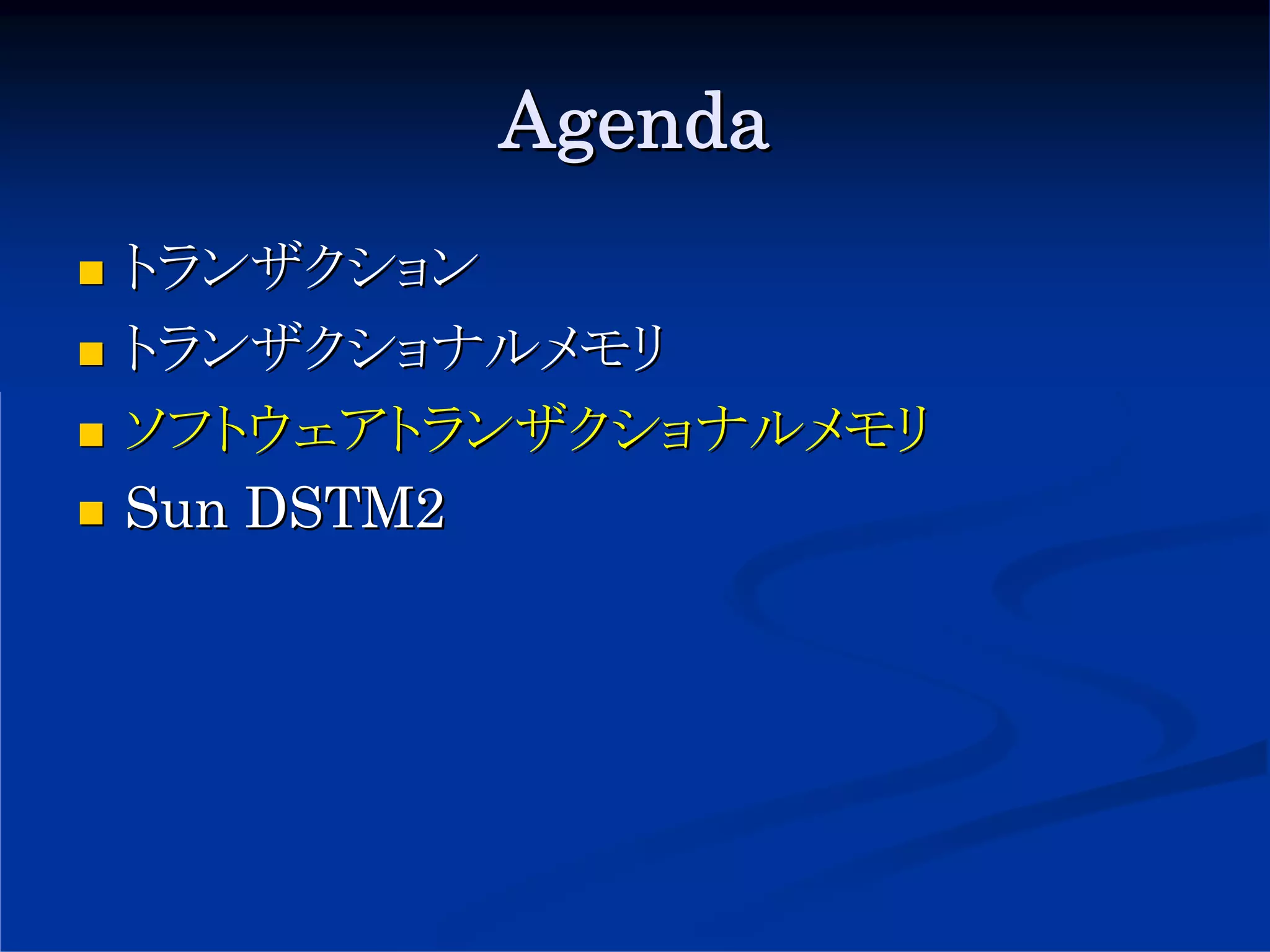 Agenda
トランザクション
トランザクショナルメモリ
ソフトウェアトランザクショナルメモリ
Sun DSTM2
 