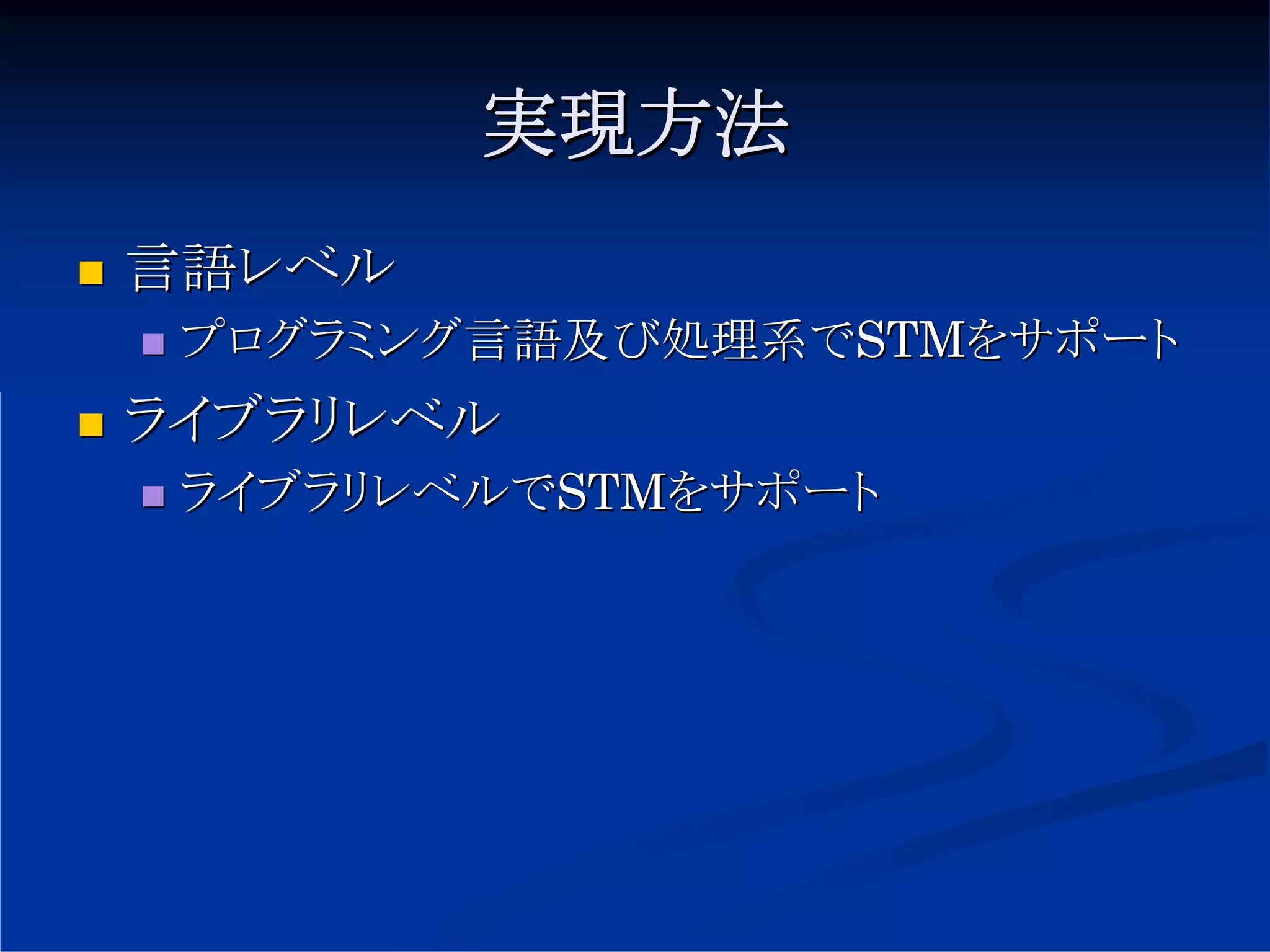 実現方法
言語レベル
 プログラミング言語及び処理系でSTMをサポート
ライブラリレベル
 ライブラリレベルでSTMをサポート
 