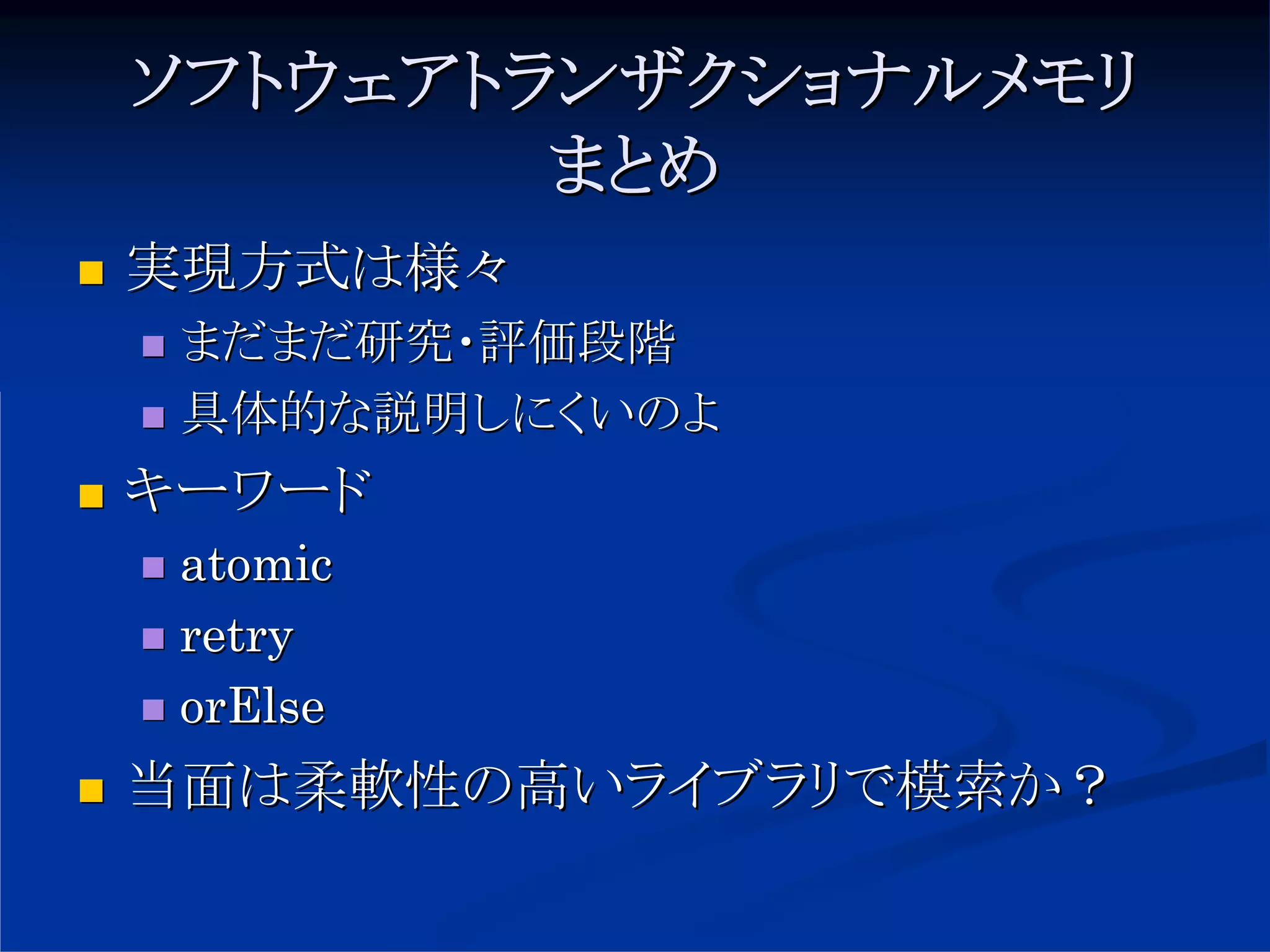 ソフトウェアトランザクショナルメモリ
        まとめ
実現方式は様々
 まだまだ研究・評価段階
 具体的な説明しにくいのよ
キーワード
 atomic
 retry
 orElse
当面は柔軟性の高いライブラリで模索か？
 