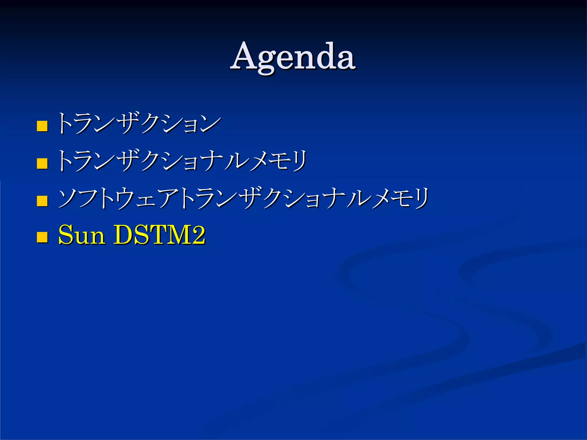 Agenda
トランザクション
トランザクショナルメモリ
ソフトウェアトランザクショナルメモリ
Sun DSTM2
 