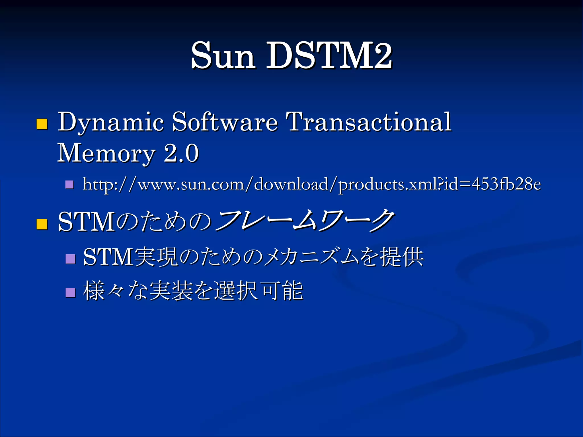Sun DSTM2
Dynamic Software Transactional
Memory 2.0
 http://www.sun.com/download/products.xml?id=453fb28e

STMのためのフレームワーク
 STM実現のためのメカニズムを提供
 様々な実装を選択可能
 