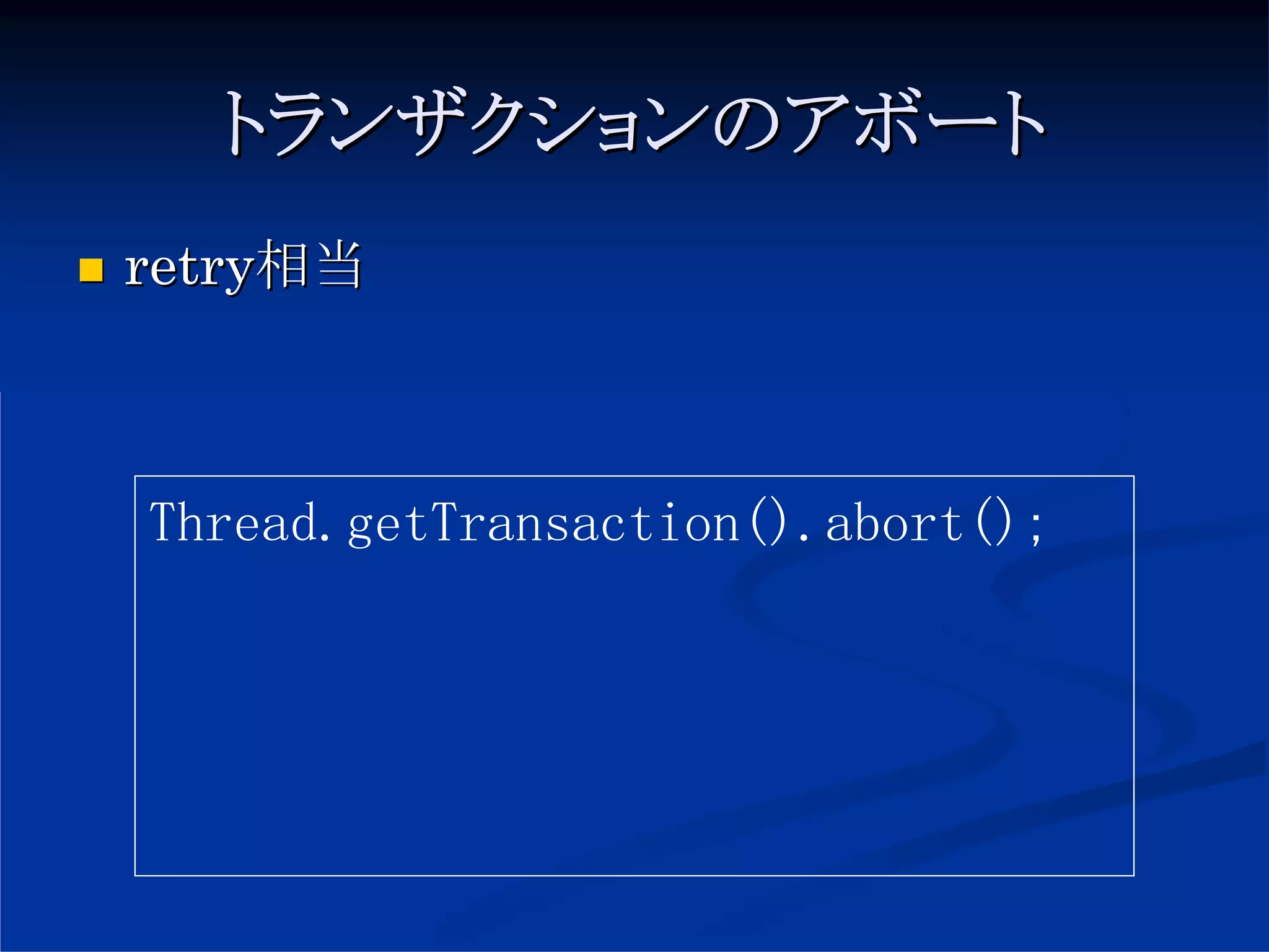 トランザクションのアボート
retry相当



Thread.getTransaction().abort();
 